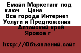 Емайл Маркетинг под ключ  › Цена ­ 5000-10000 - Все города Интернет » Услуги и Предложения   . Алтайский край,Яровое г.